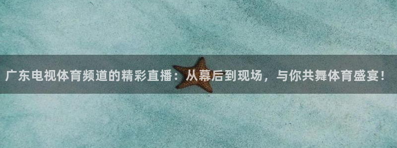 178体育赛事直播app：广东电视体育频道的精彩直播：从幕后到现场，与你共舞体育盛宴！