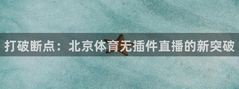 178体育赛事直播的平台：打破断点：北京体育无插件直播的新突破