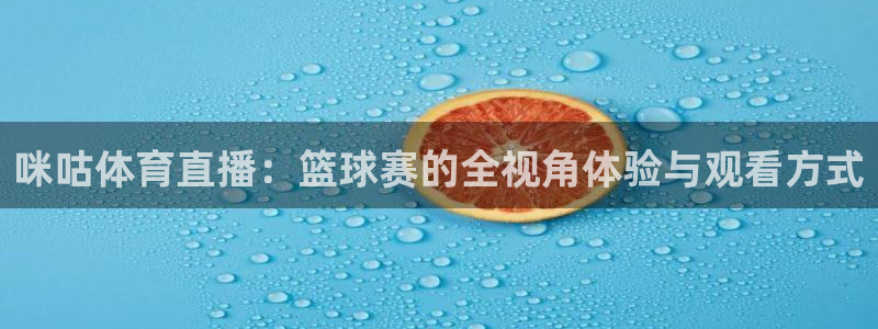 178直播体育在线观看：咪咕体育直播：篮球赛的全视角体验与观看方式